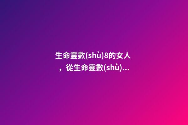 生命靈數(shù)8的女人，從生命靈數(shù)看你的性格本質(zhì)